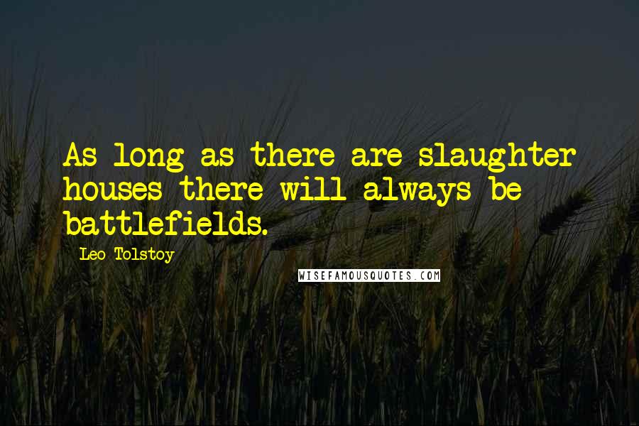 Leo Tolstoy Quotes: As long as there are slaughter houses there will always be battlefields.