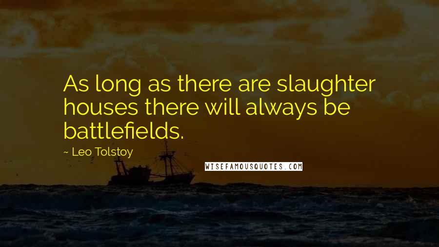 Leo Tolstoy Quotes: As long as there are slaughter houses there will always be battlefields.