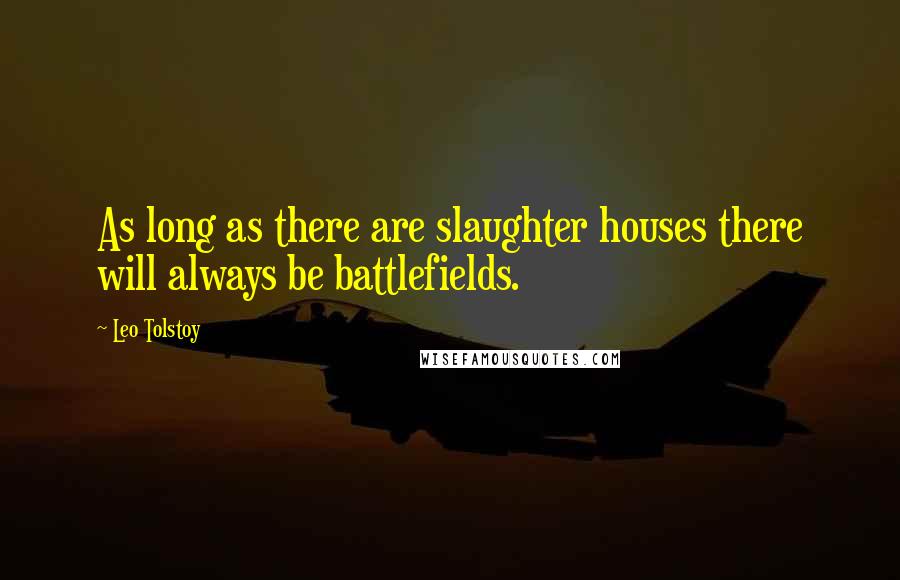 Leo Tolstoy Quotes: As long as there are slaughter houses there will always be battlefields.