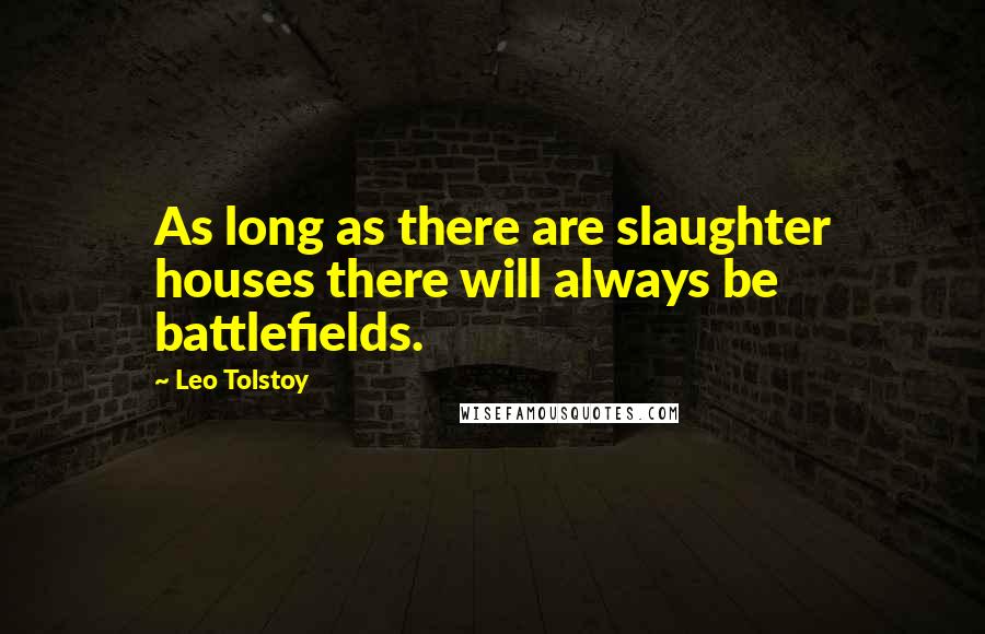 Leo Tolstoy Quotes: As long as there are slaughter houses there will always be battlefields.