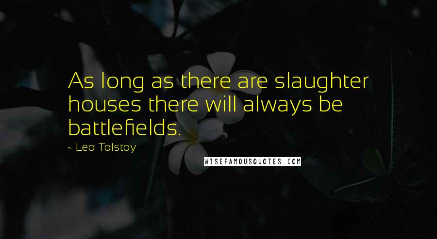 Leo Tolstoy Quotes: As long as there are slaughter houses there will always be battlefields.