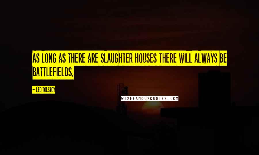 Leo Tolstoy Quotes: As long as there are slaughter houses there will always be battlefields.