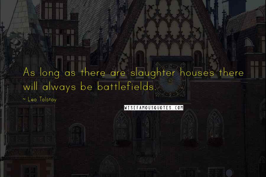 Leo Tolstoy Quotes: As long as there are slaughter houses there will always be battlefields.