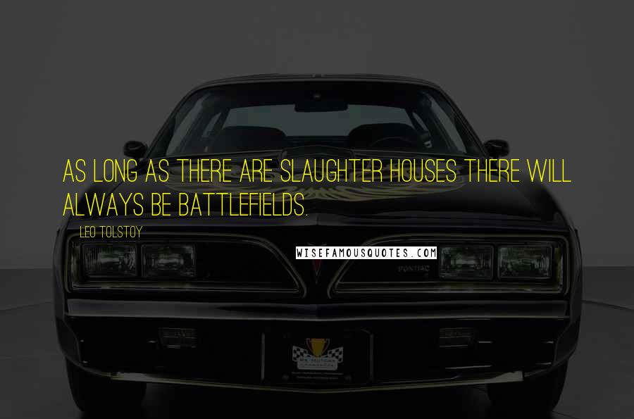 Leo Tolstoy Quotes: As long as there are slaughter houses there will always be battlefields.