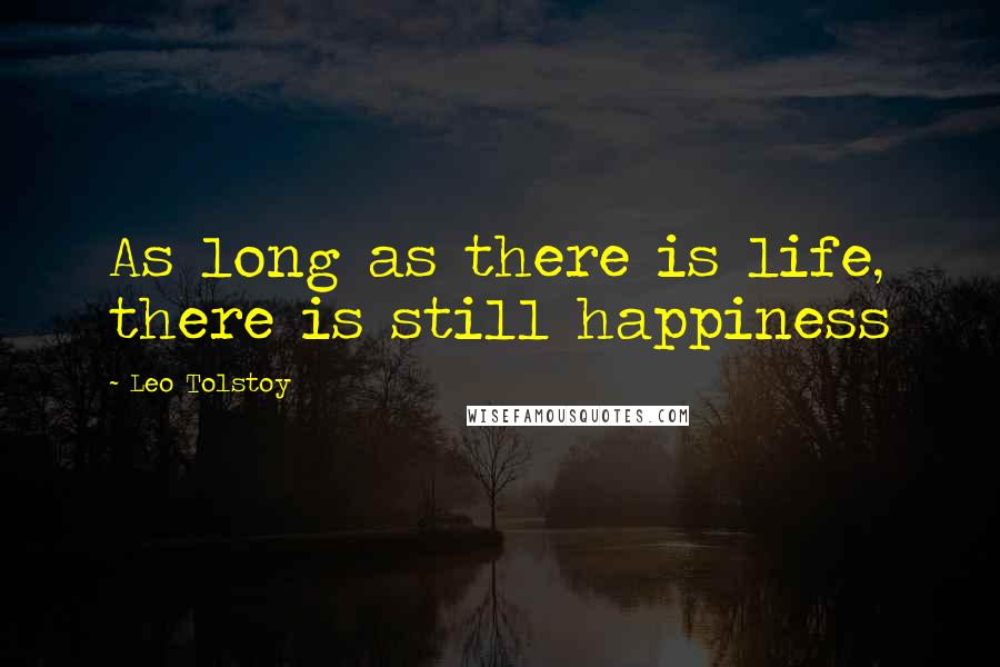 Leo Tolstoy Quotes: As long as there is life, there is still happiness