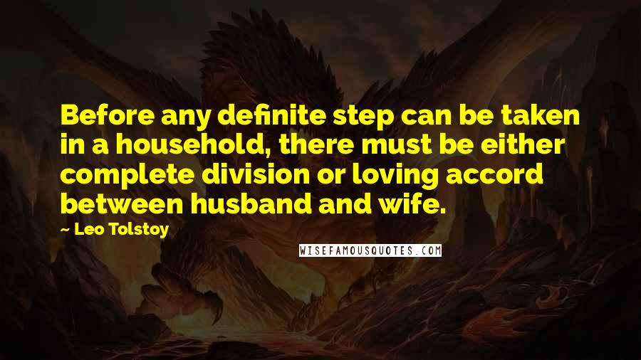 Leo Tolstoy Quotes: Before any definite step can be taken in a household, there must be either complete division or loving accord between husband and wife.