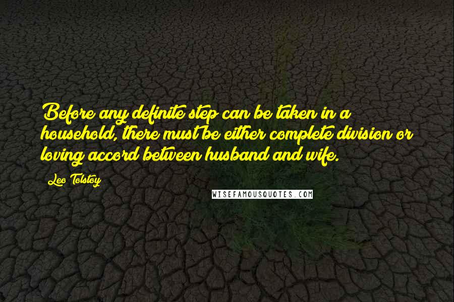 Leo Tolstoy Quotes: Before any definite step can be taken in a household, there must be either complete division or loving accord between husband and wife.