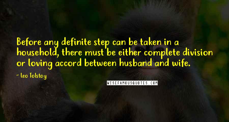 Leo Tolstoy Quotes: Before any definite step can be taken in a household, there must be either complete division or loving accord between husband and wife.