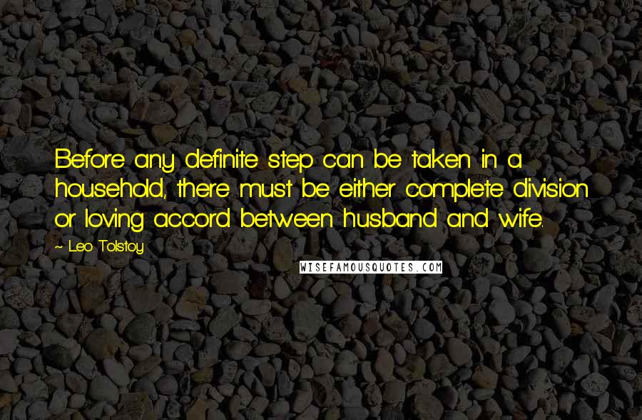 Leo Tolstoy Quotes: Before any definite step can be taken in a household, there must be either complete division or loving accord between husband and wife.