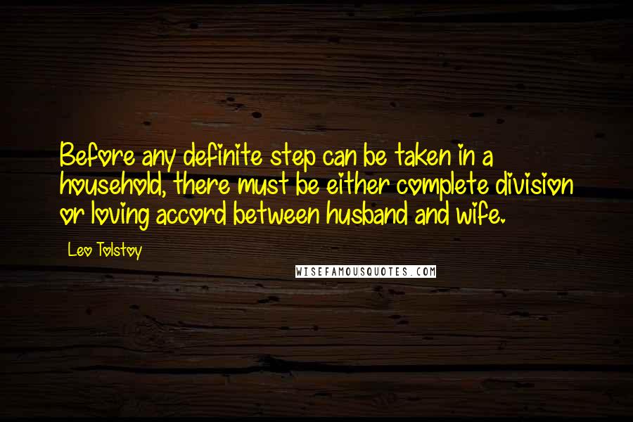 Leo Tolstoy Quotes: Before any definite step can be taken in a household, there must be either complete division or loving accord between husband and wife.