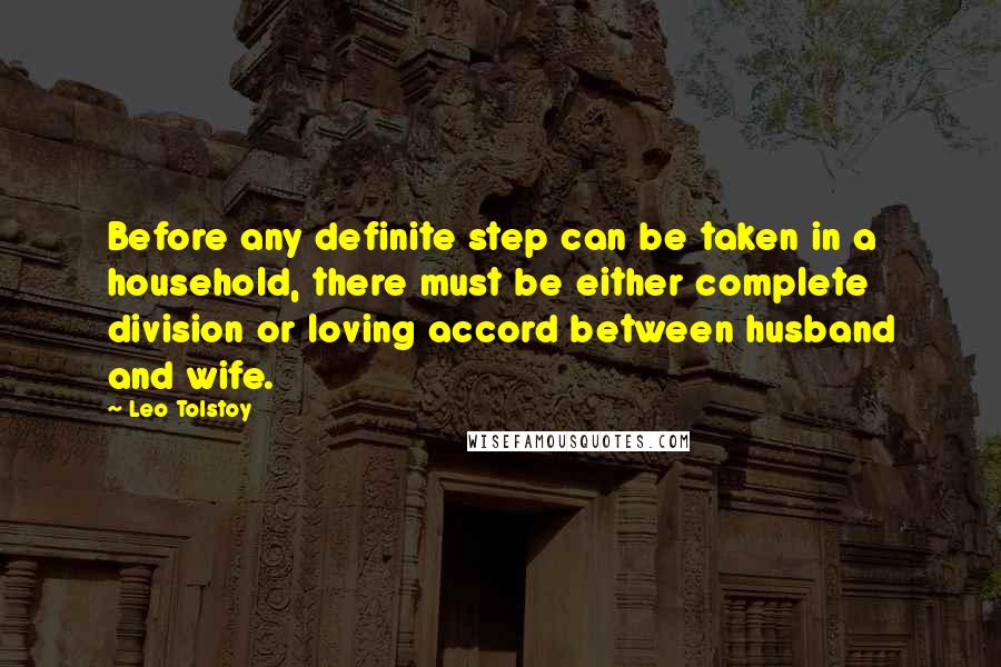 Leo Tolstoy Quotes: Before any definite step can be taken in a household, there must be either complete division or loving accord between husband and wife.