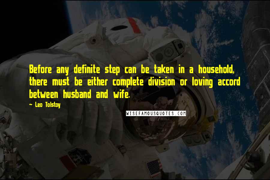 Leo Tolstoy Quotes: Before any definite step can be taken in a household, there must be either complete division or loving accord between husband and wife.