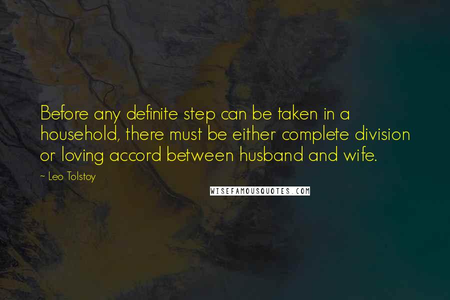 Leo Tolstoy Quotes: Before any definite step can be taken in a household, there must be either complete division or loving accord between husband and wife.