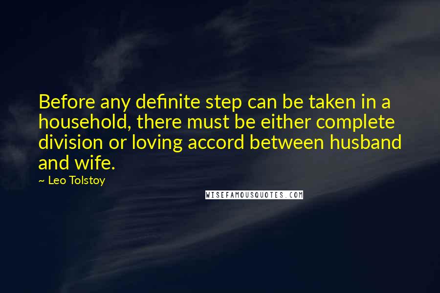 Leo Tolstoy Quotes: Before any definite step can be taken in a household, there must be either complete division or loving accord between husband and wife.