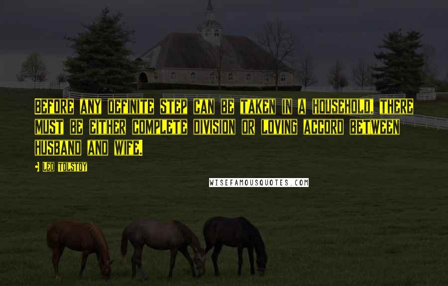 Leo Tolstoy Quotes: Before any definite step can be taken in a household, there must be either complete division or loving accord between husband and wife.