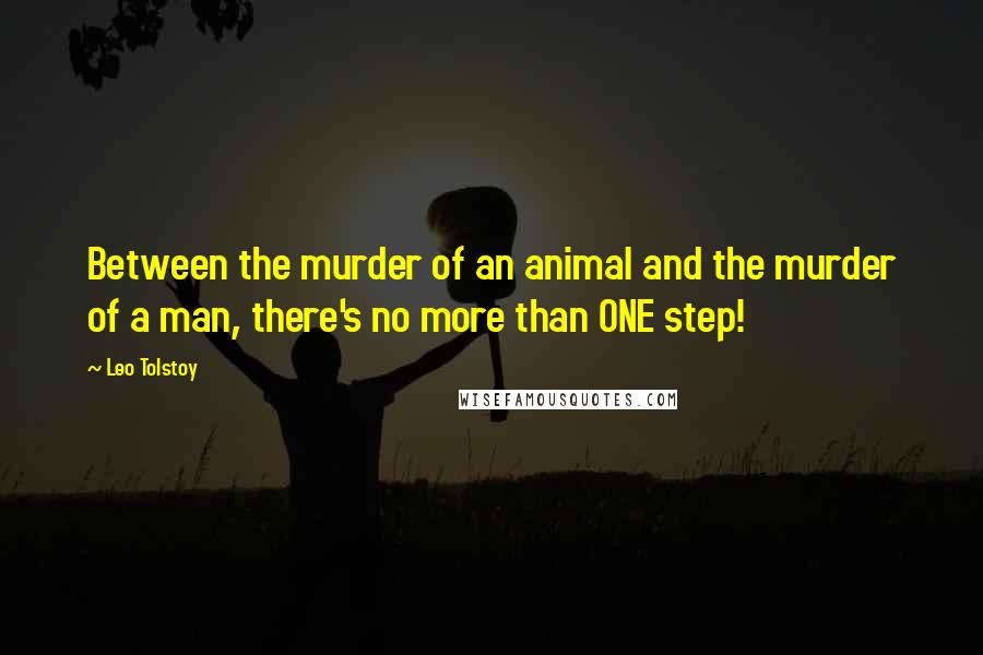 Leo Tolstoy Quotes: Between the murder of an animal and the murder of a man, there's no more than ONE step!