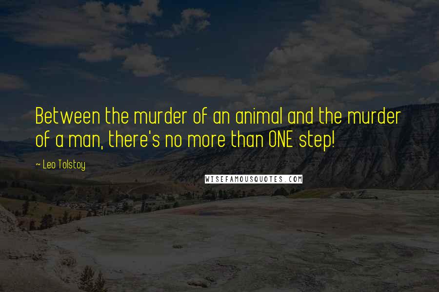 Leo Tolstoy Quotes: Between the murder of an animal and the murder of a man, there's no more than ONE step!