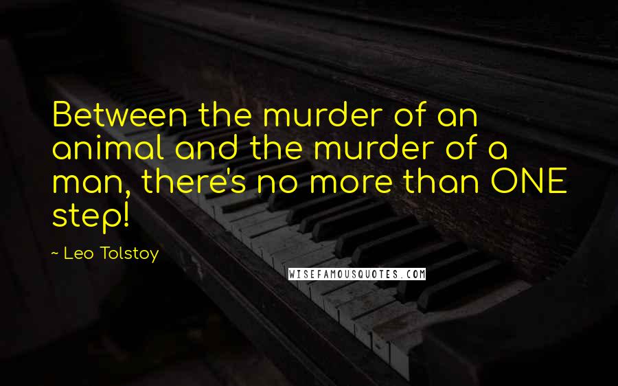 Leo Tolstoy Quotes: Between the murder of an animal and the murder of a man, there's no more than ONE step!