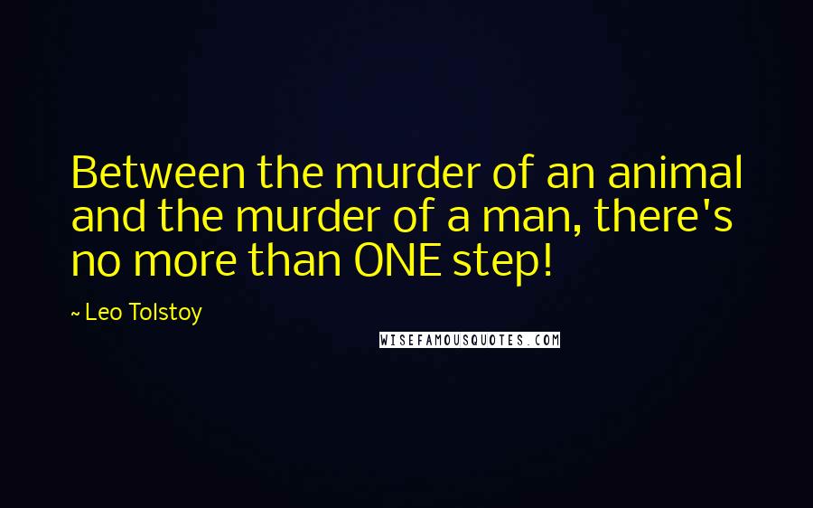 Leo Tolstoy Quotes: Between the murder of an animal and the murder of a man, there's no more than ONE step!