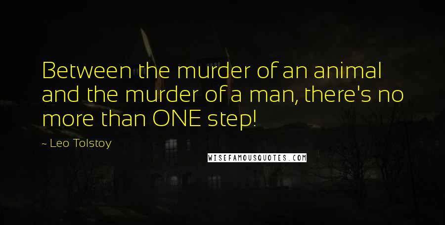Leo Tolstoy Quotes: Between the murder of an animal and the murder of a man, there's no more than ONE step!