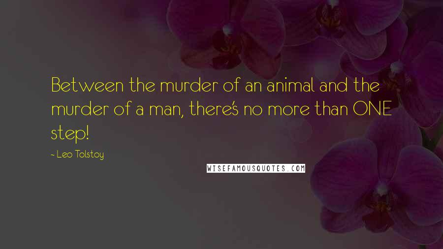 Leo Tolstoy Quotes: Between the murder of an animal and the murder of a man, there's no more than ONE step!