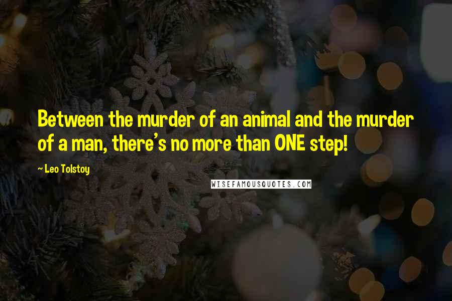 Leo Tolstoy Quotes: Between the murder of an animal and the murder of a man, there's no more than ONE step!