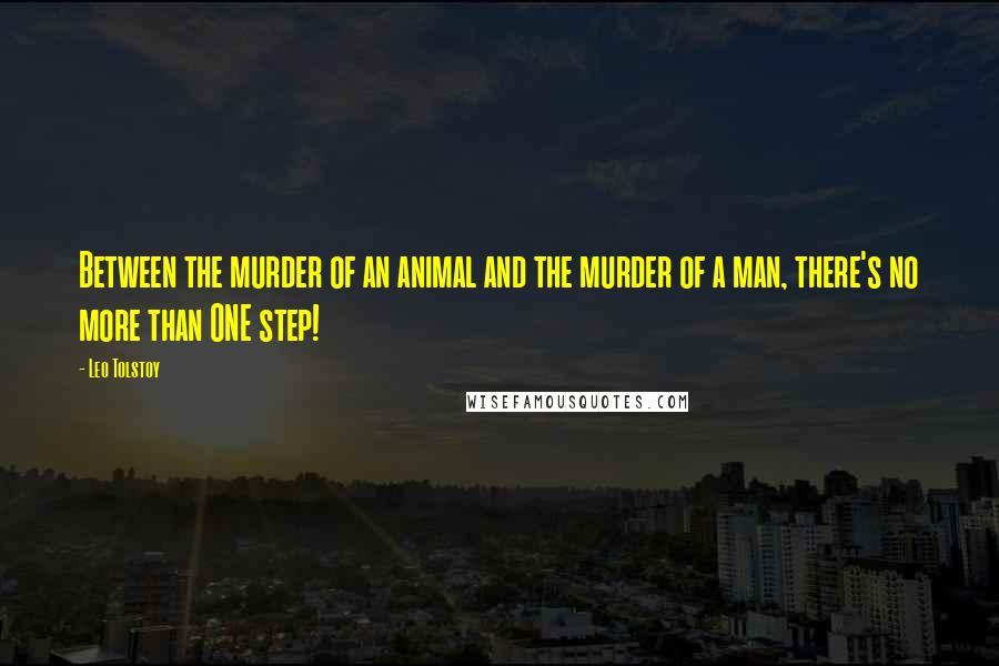 Leo Tolstoy Quotes: Between the murder of an animal and the murder of a man, there's no more than ONE step!