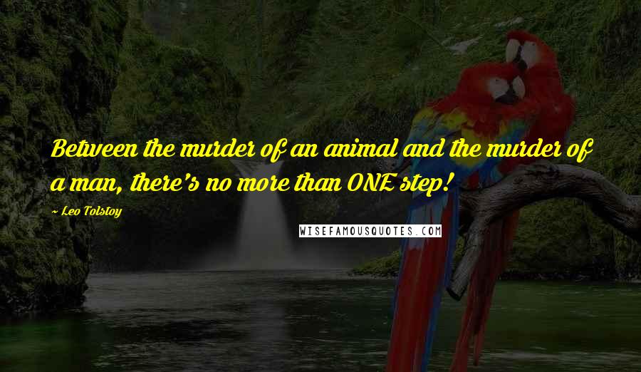 Leo Tolstoy Quotes: Between the murder of an animal and the murder of a man, there's no more than ONE step!