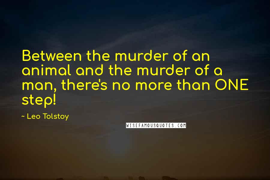 Leo Tolstoy Quotes: Between the murder of an animal and the murder of a man, there's no more than ONE step!