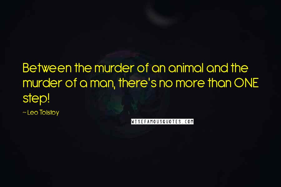 Leo Tolstoy Quotes: Between the murder of an animal and the murder of a man, there's no more than ONE step!