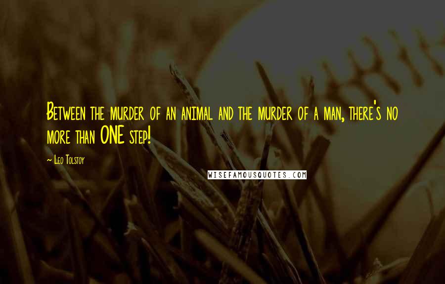 Leo Tolstoy Quotes: Between the murder of an animal and the murder of a man, there's no more than ONE step!