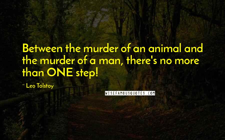 Leo Tolstoy Quotes: Between the murder of an animal and the murder of a man, there's no more than ONE step!