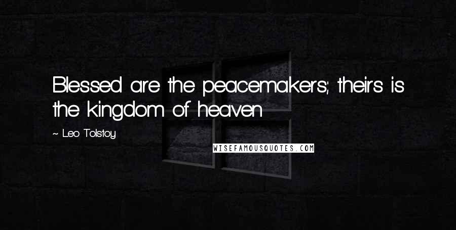 Leo Tolstoy Quotes: Blessed are the peacemakers; theirs is the kingdom of heaven