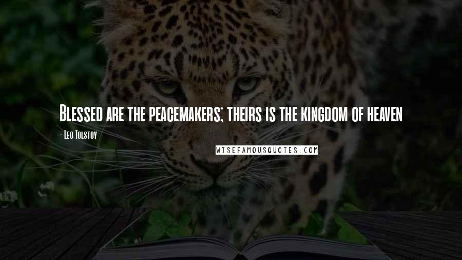 Leo Tolstoy Quotes: Blessed are the peacemakers; theirs is the kingdom of heaven