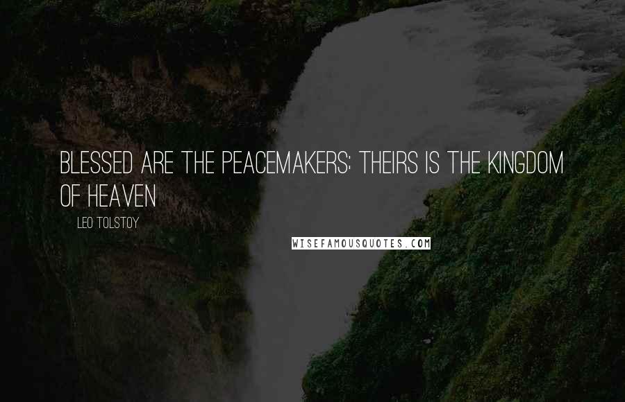 Leo Tolstoy Quotes: Blessed are the peacemakers; theirs is the kingdom of heaven