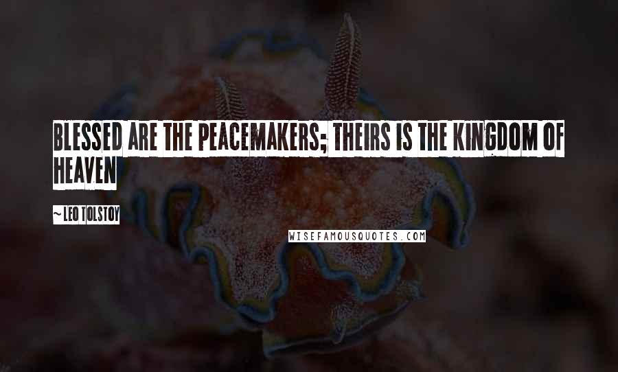 Leo Tolstoy Quotes: Blessed are the peacemakers; theirs is the kingdom of heaven