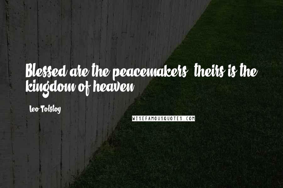 Leo Tolstoy Quotes: Blessed are the peacemakers; theirs is the kingdom of heaven