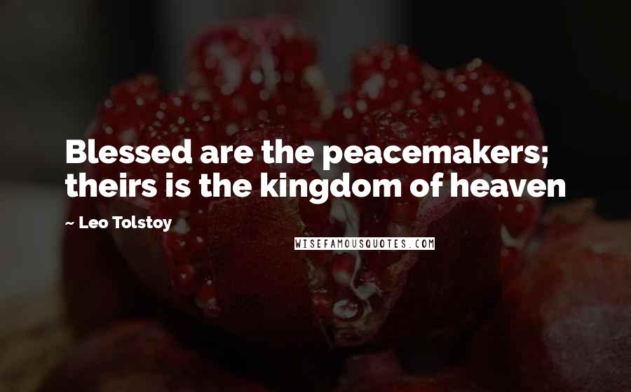 Leo Tolstoy Quotes: Blessed are the peacemakers; theirs is the kingdom of heaven