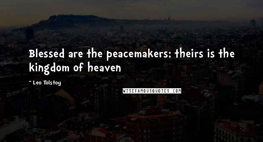 Leo Tolstoy Quotes: Blessed are the peacemakers; theirs is the kingdom of heaven