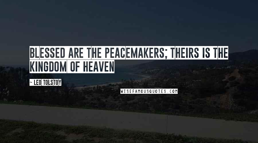 Leo Tolstoy Quotes: Blessed are the peacemakers; theirs is the kingdom of heaven