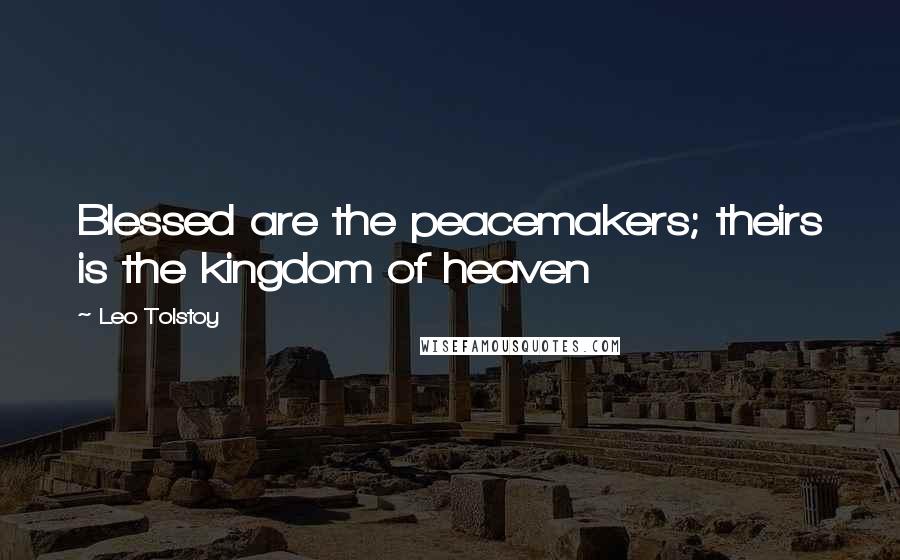 Leo Tolstoy Quotes: Blessed are the peacemakers; theirs is the kingdom of heaven