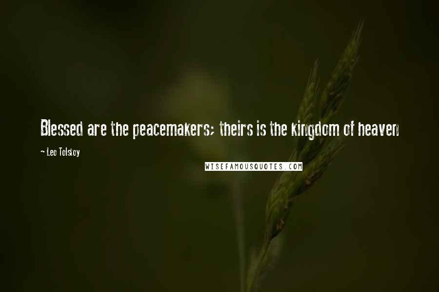 Leo Tolstoy Quotes: Blessed are the peacemakers; theirs is the kingdom of heaven