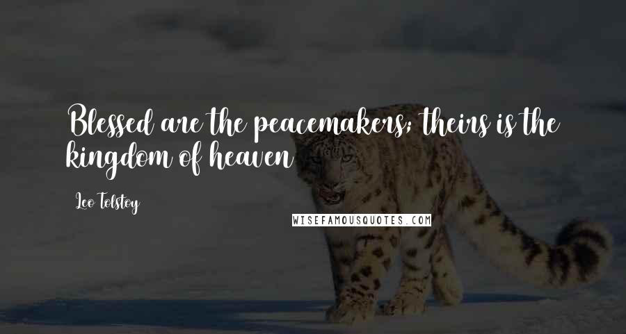 Leo Tolstoy Quotes: Blessed are the peacemakers; theirs is the kingdom of heaven