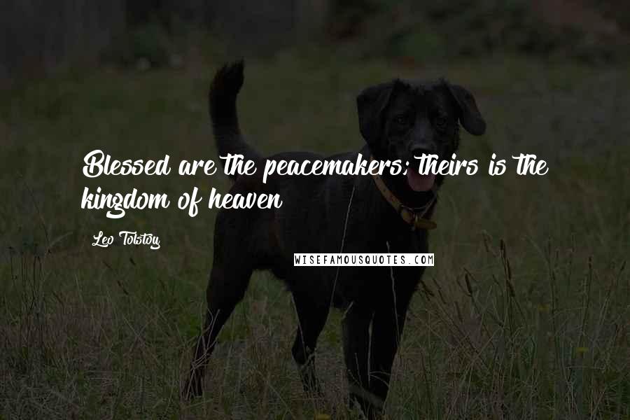 Leo Tolstoy Quotes: Blessed are the peacemakers; theirs is the kingdom of heaven