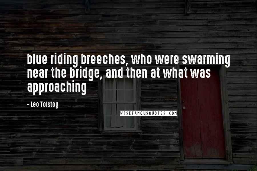 Leo Tolstoy Quotes: blue riding breeches, who were swarming near the bridge, and then at what was approaching