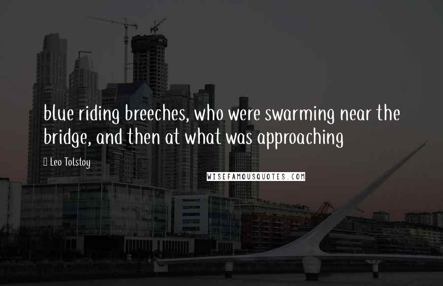 Leo Tolstoy Quotes: blue riding breeches, who were swarming near the bridge, and then at what was approaching