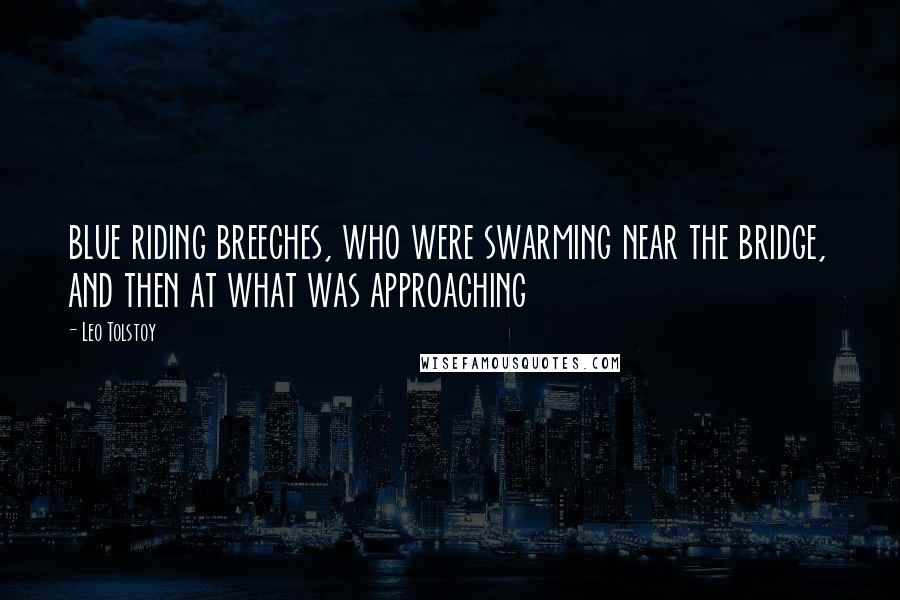 Leo Tolstoy Quotes: blue riding breeches, who were swarming near the bridge, and then at what was approaching