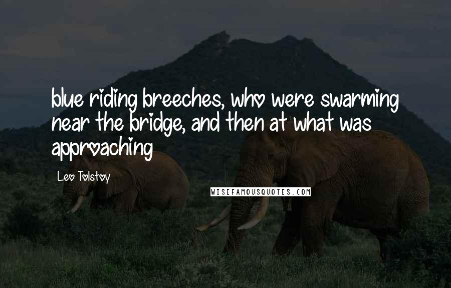 Leo Tolstoy Quotes: blue riding breeches, who were swarming near the bridge, and then at what was approaching
