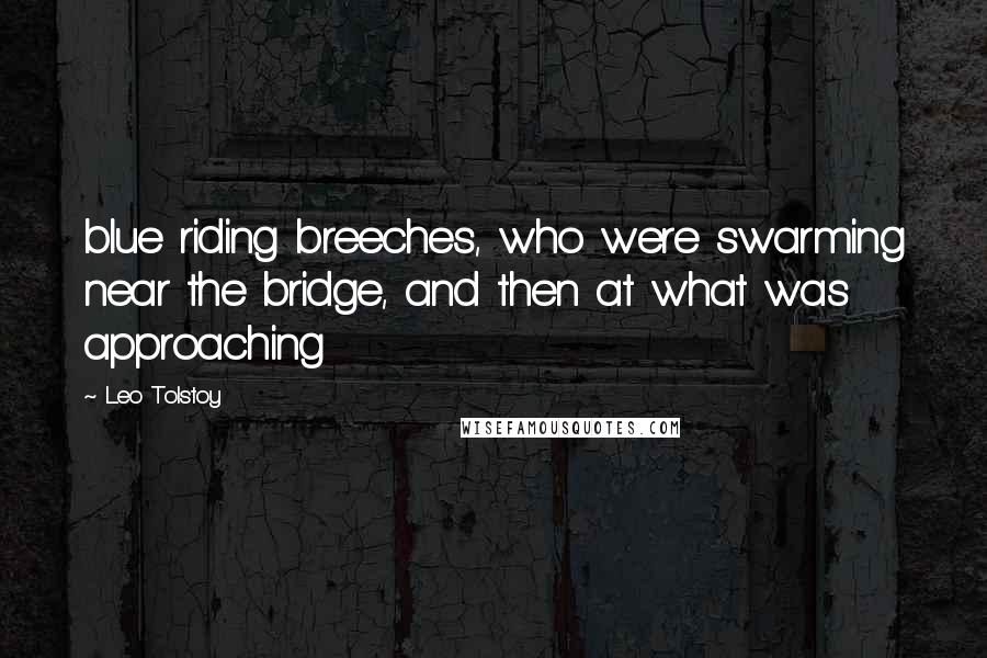 Leo Tolstoy Quotes: blue riding breeches, who were swarming near the bridge, and then at what was approaching