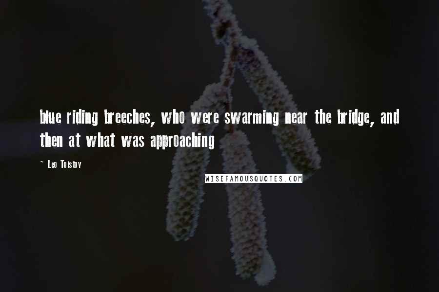 Leo Tolstoy Quotes: blue riding breeches, who were swarming near the bridge, and then at what was approaching